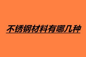 不銹鋼材料有哪幾種 不銹鋼鑒別方法有哪些