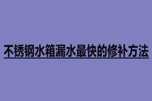 不銹鋼水箱漏水最快的修補(bǔ)方法