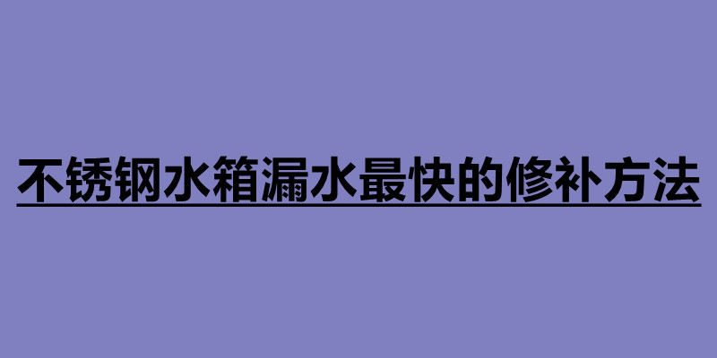 不銹鋼水箱漏水最快的修補(bǔ)方法.jpg