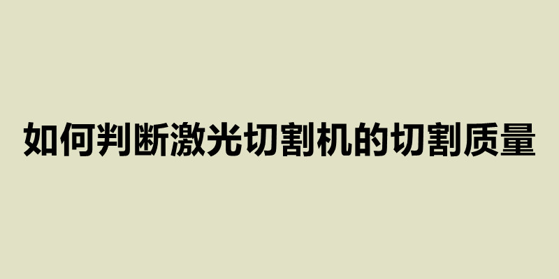 如何判斷激光切割機(jī)的切割質(zhì)量.jpg